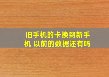 旧手机的卡换到新手机 以前的数据还有吗